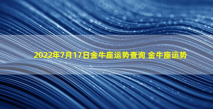 2022年7月17日金牛座运势查询 金牛座运势